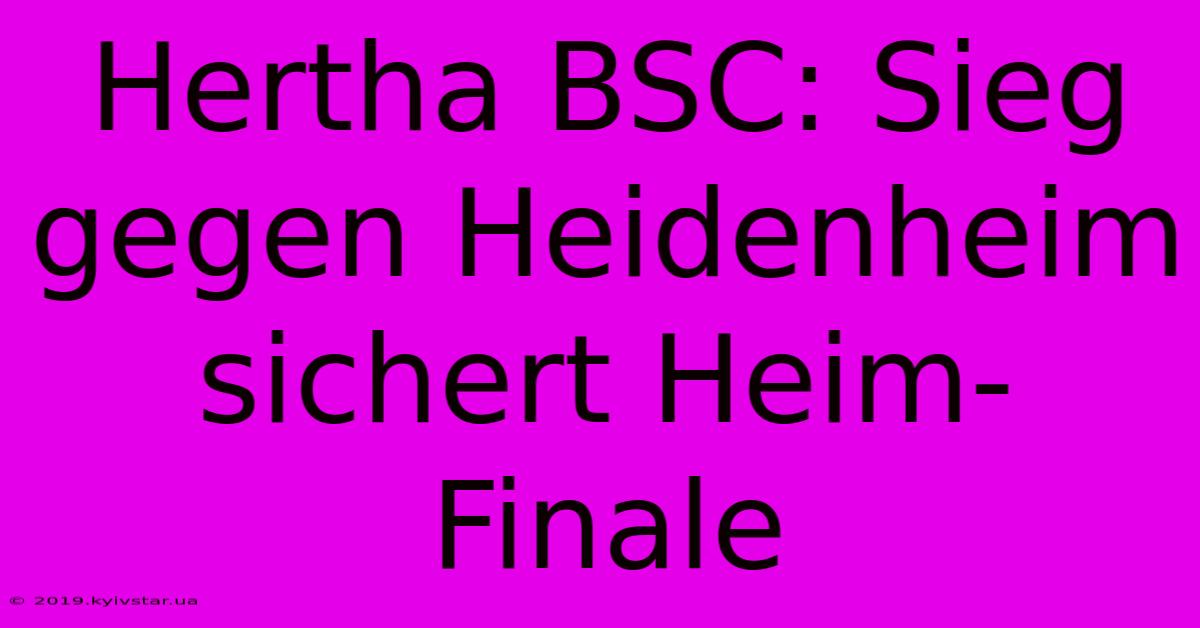 Hertha BSC: Sieg Gegen Heidenheim Sichert Heim-Finale