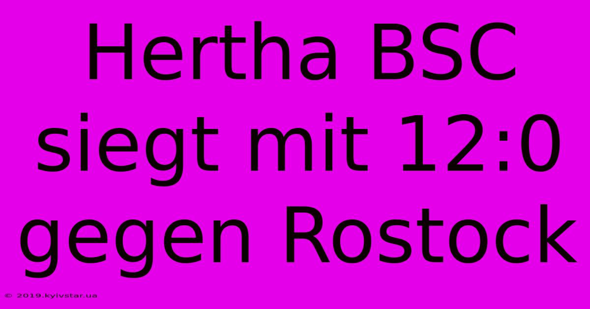 Hertha BSC Siegt Mit 12:0 Gegen Rostock 