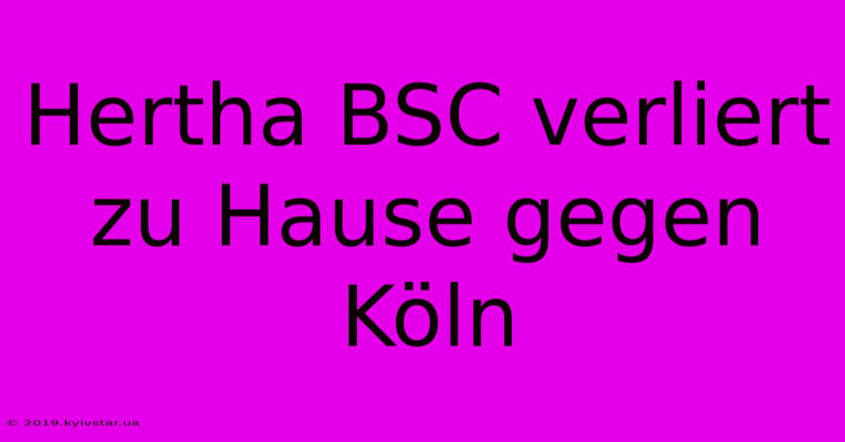 Hertha BSC Verliert Zu Hause Gegen Köln