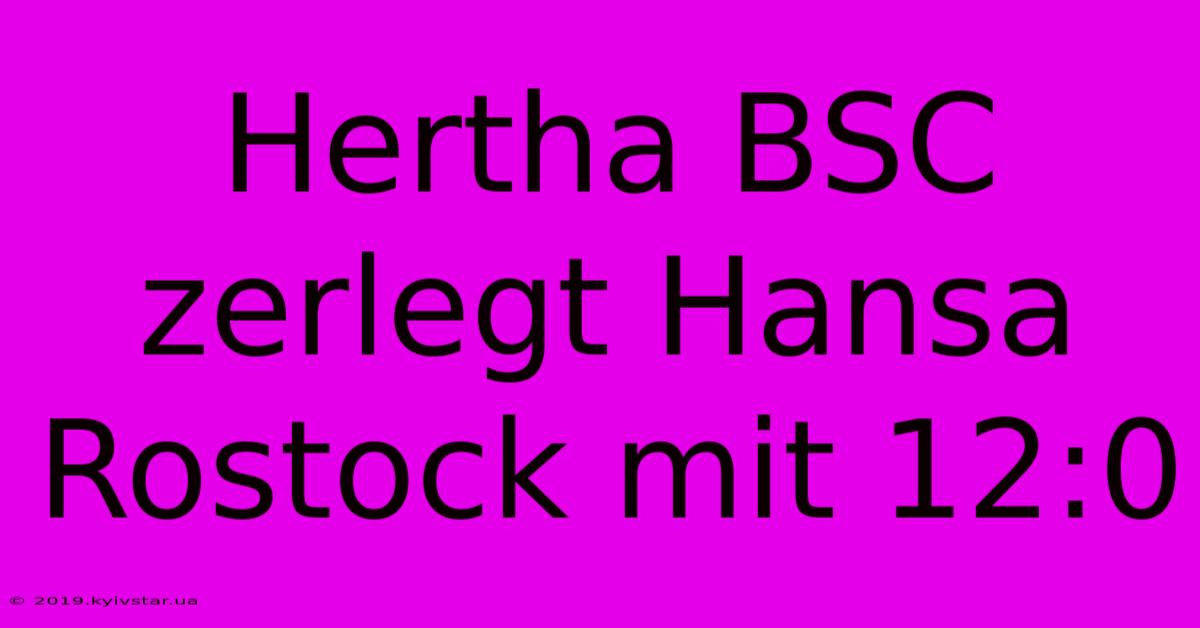 Hertha BSC Zerlegt Hansa Rostock Mit 12:0