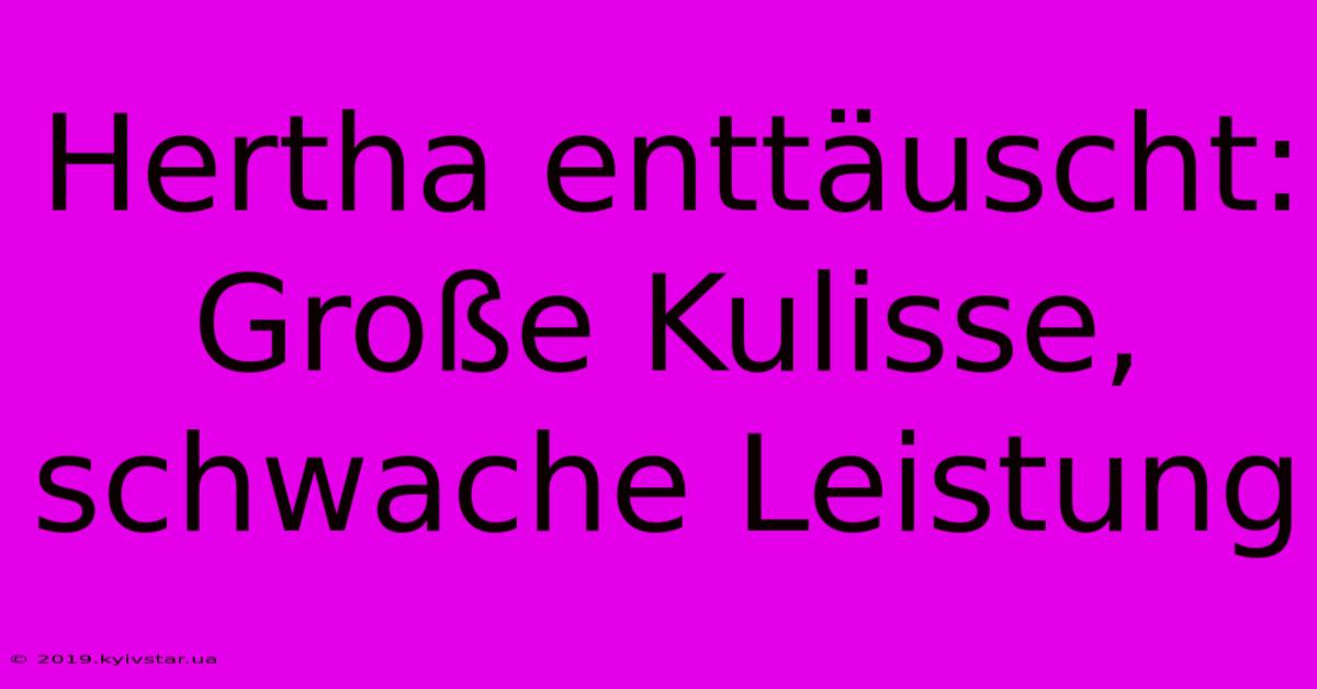 Hertha Enttäuscht: Große Kulisse, Schwache Leistung 