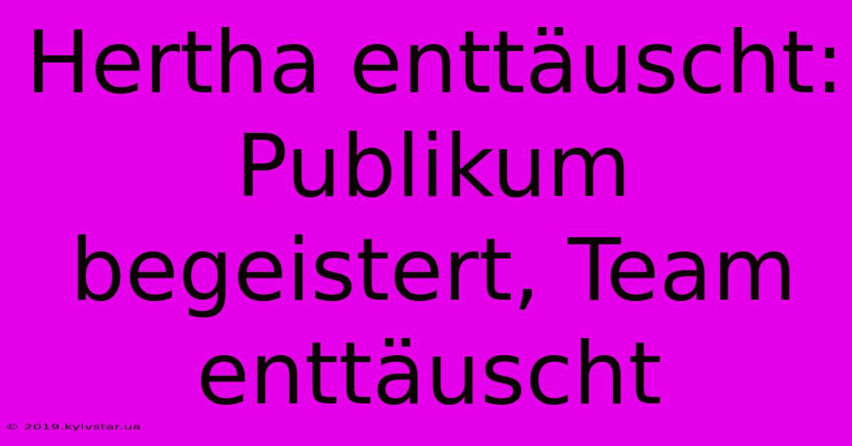 Hertha Enttäuscht: Publikum Begeistert, Team Enttäuscht