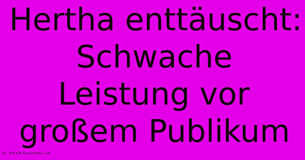 Hertha Enttäuscht: Schwache Leistung Vor Großem Publikum