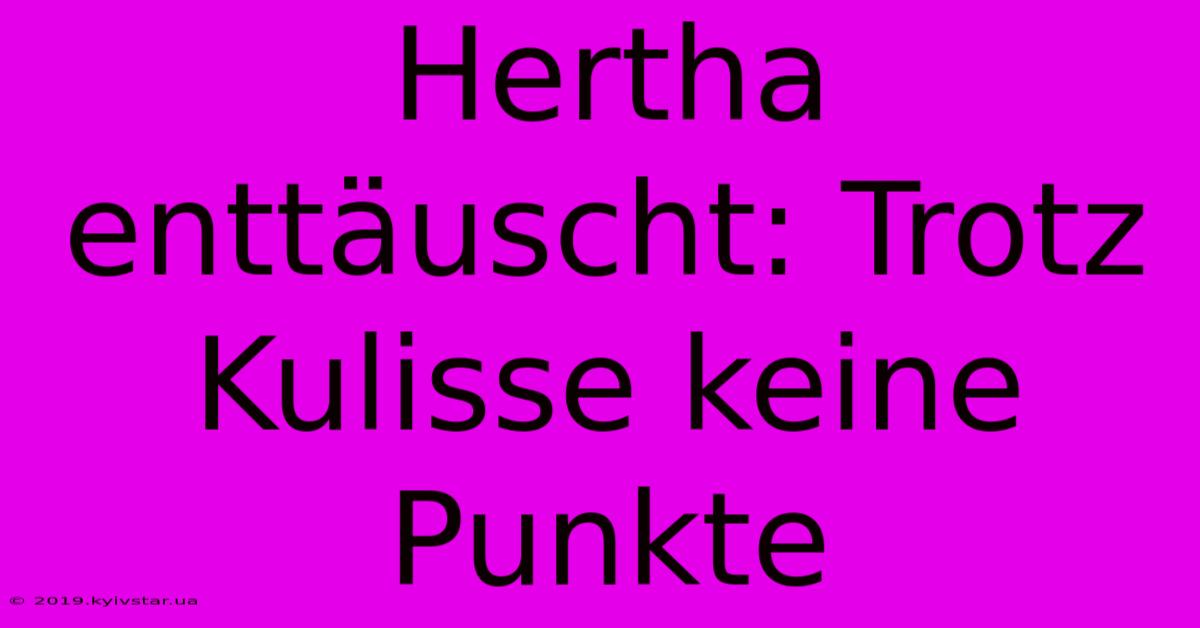 Hertha Enttäuscht: Trotz Kulisse Keine Punkte