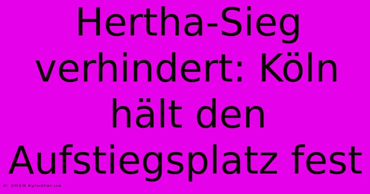 Hertha-Sieg Verhindert: Köln Hält Den Aufstiegsplatz Fest 