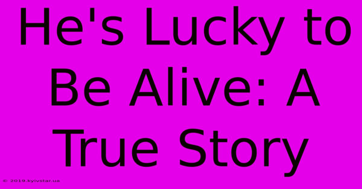 He's Lucky To Be Alive: A True Story