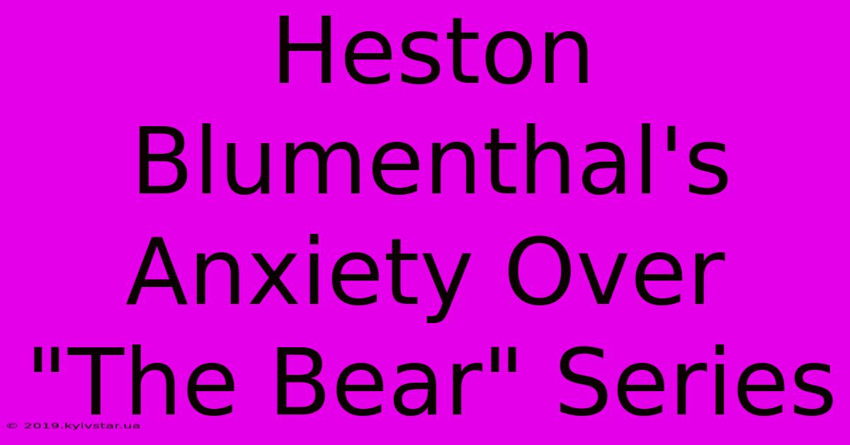 Heston Blumenthal's Anxiety Over 