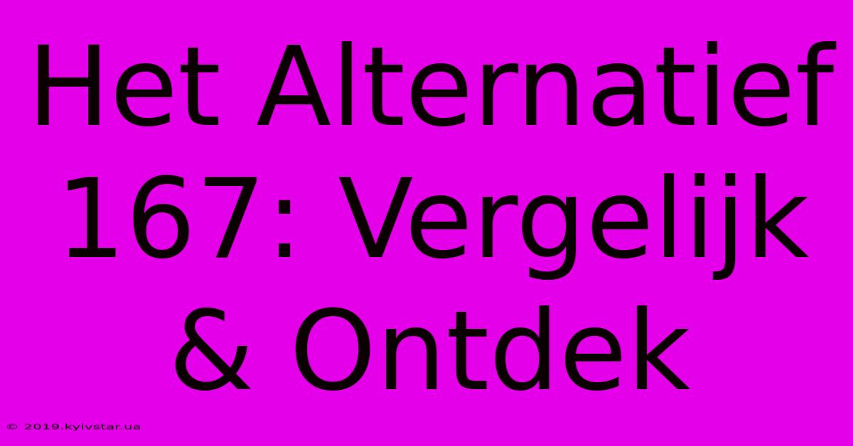 Het Alternatief 167: Vergelijk & Ontdek