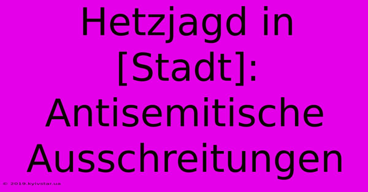 Hetzjagd In [Stadt]: Antisemitische Ausschreitungen