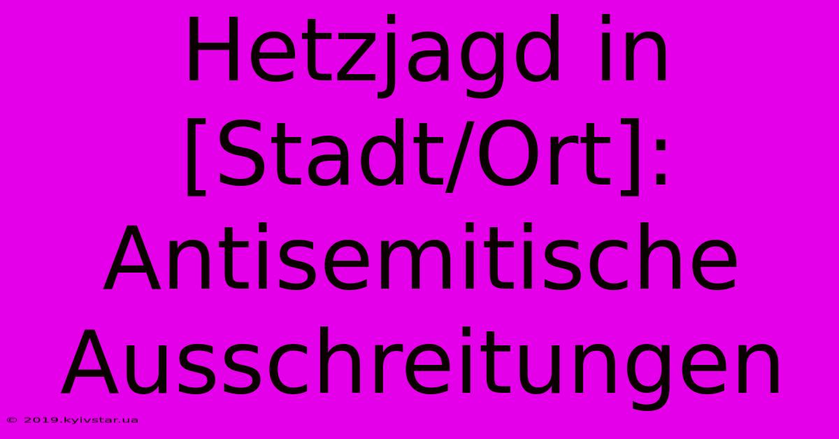 Hetzjagd In [Stadt/Ort]: Antisemitische Ausschreitungen