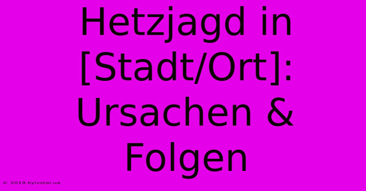 Hetzjagd In [Stadt/Ort]: Ursachen & Folgen 