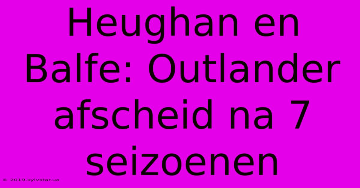 Heughan En Balfe: Outlander Afscheid Na 7 Seizoenen 