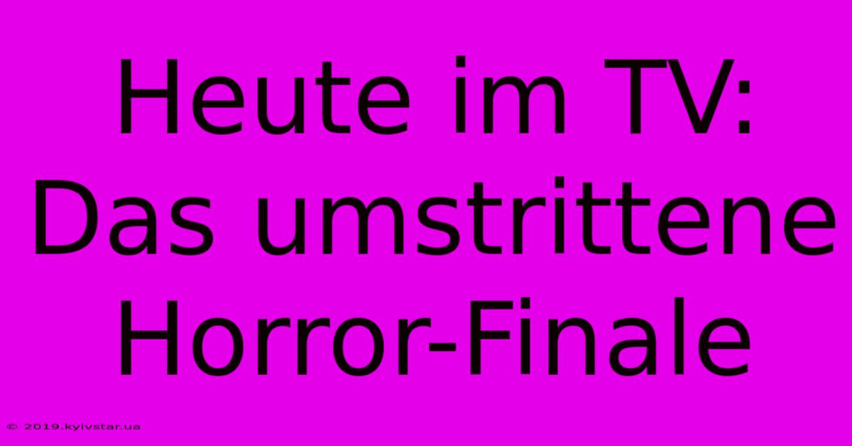 Heute Im TV: Das Umstrittene Horror-Finale