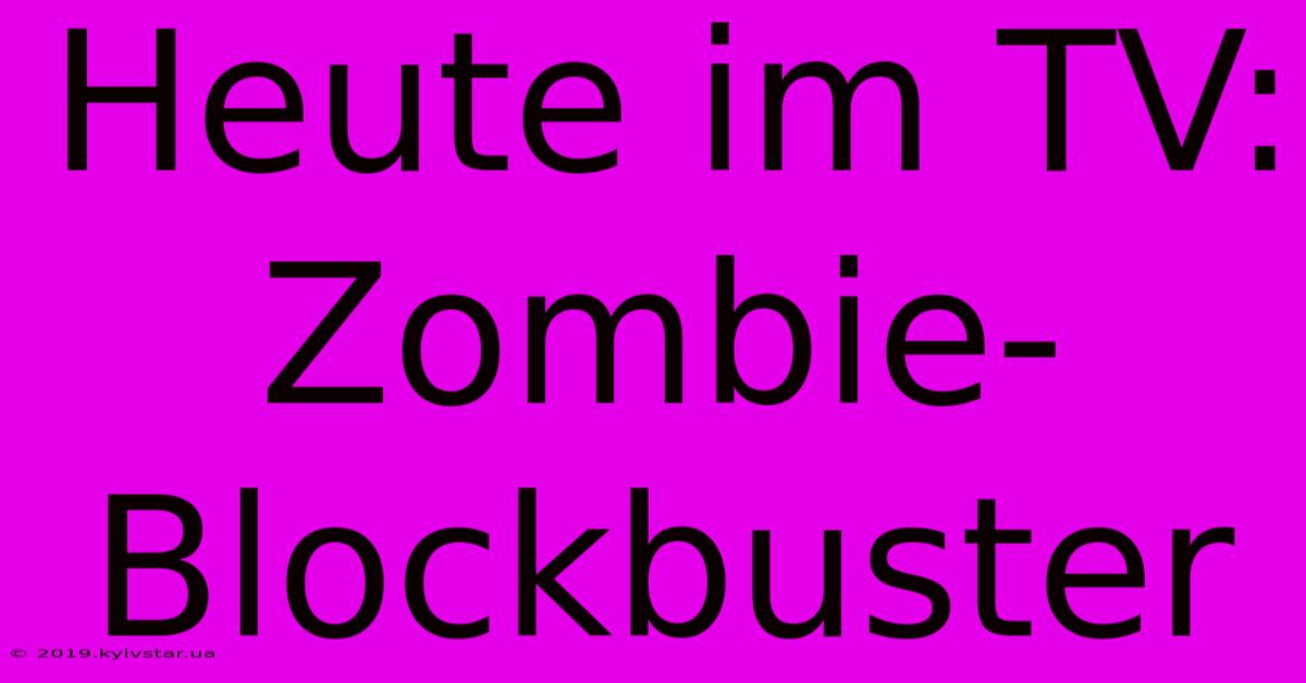 Heute Im TV: Zombie-Blockbuster