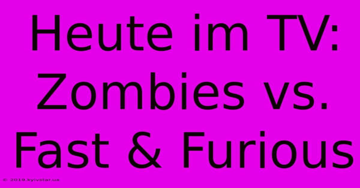 Heute Im TV: Zombies Vs. Fast & Furious