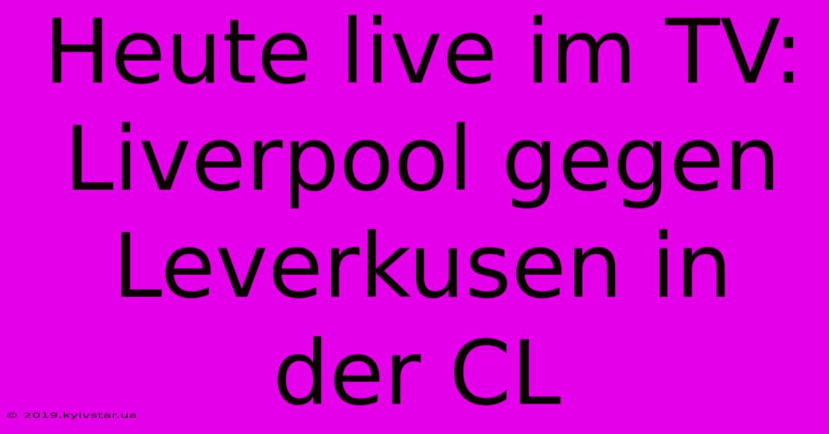 Heute Live Im TV: Liverpool Gegen Leverkusen In Der CL