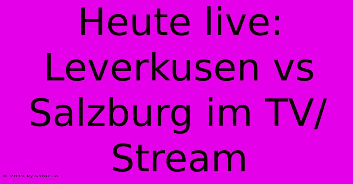 Heute Live: Leverkusen Vs Salzburg Im TV/Stream