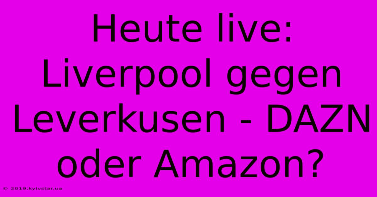 Heute Live: Liverpool Gegen Leverkusen - DAZN Oder Amazon? 