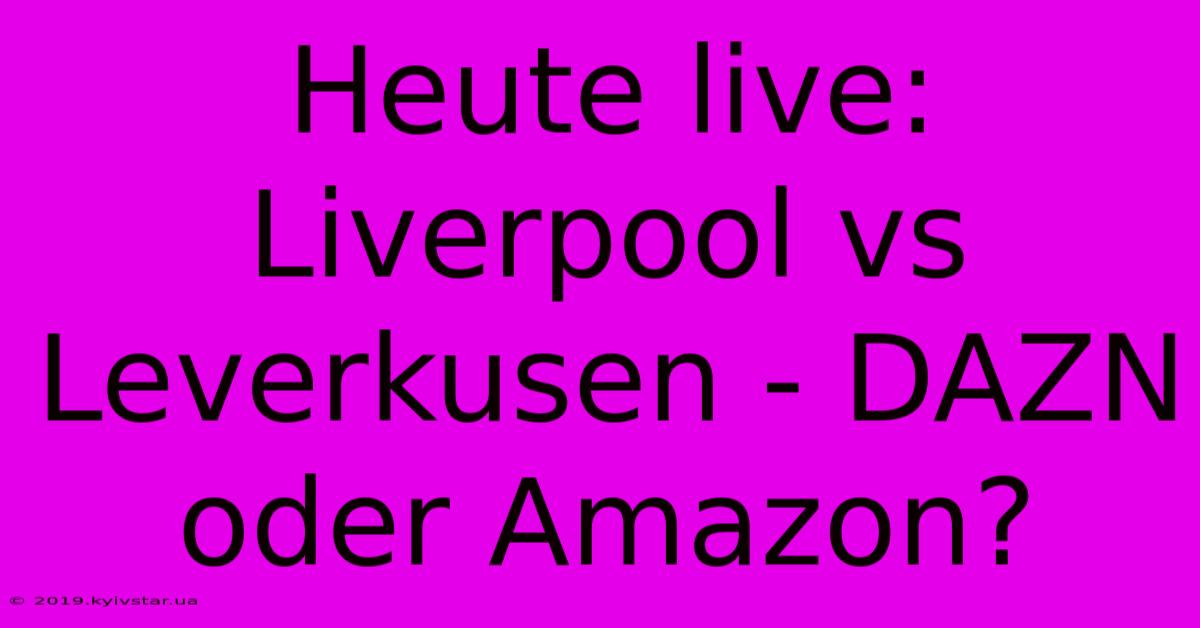 Heute Live: Liverpool Vs Leverkusen - DAZN Oder Amazon?