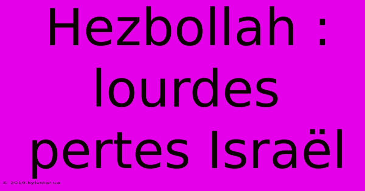 Hezbollah : Lourdes Pertes Israël