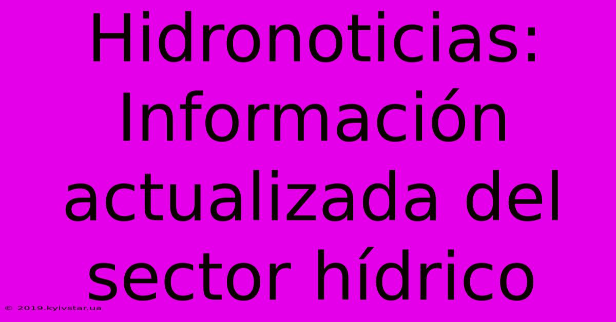 Hidronoticias: Información Actualizada Del Sector Hídrico