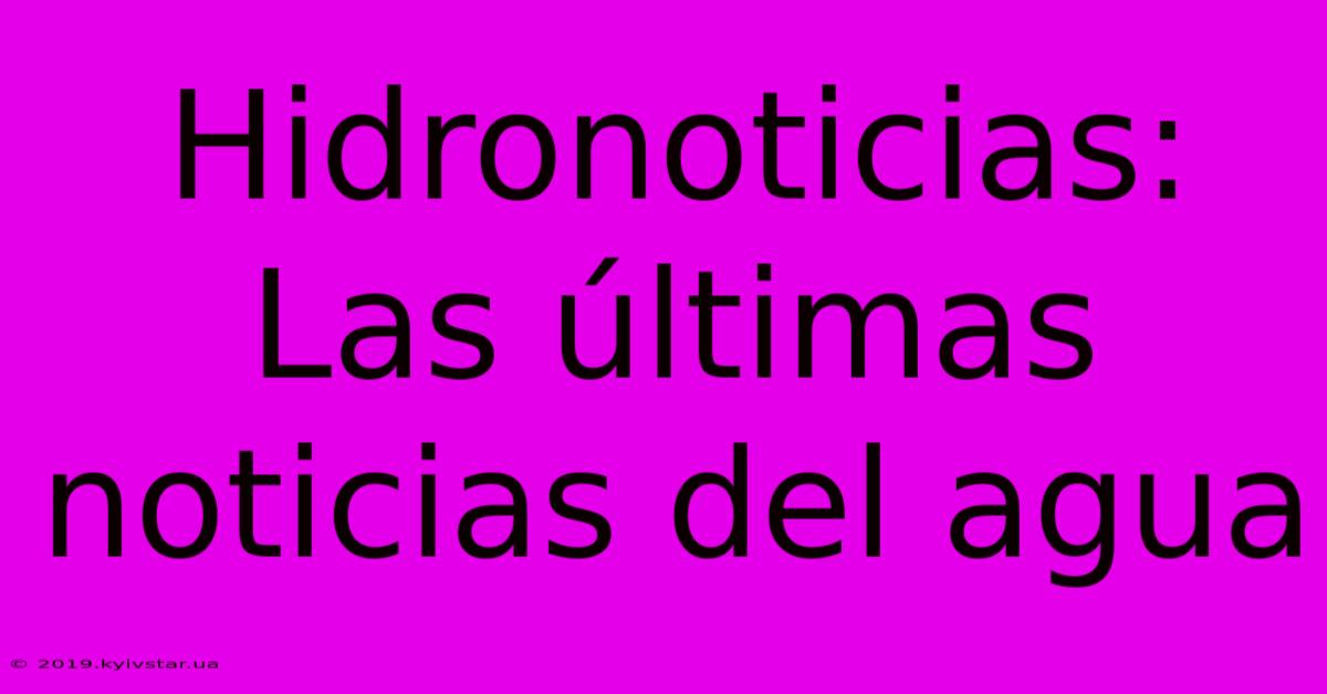 Hidronoticias: Las Últimas Noticias Del Agua