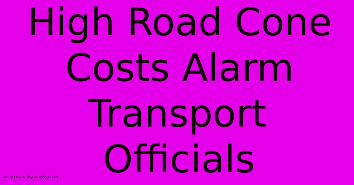 High Road Cone Costs Alarm Transport Officials