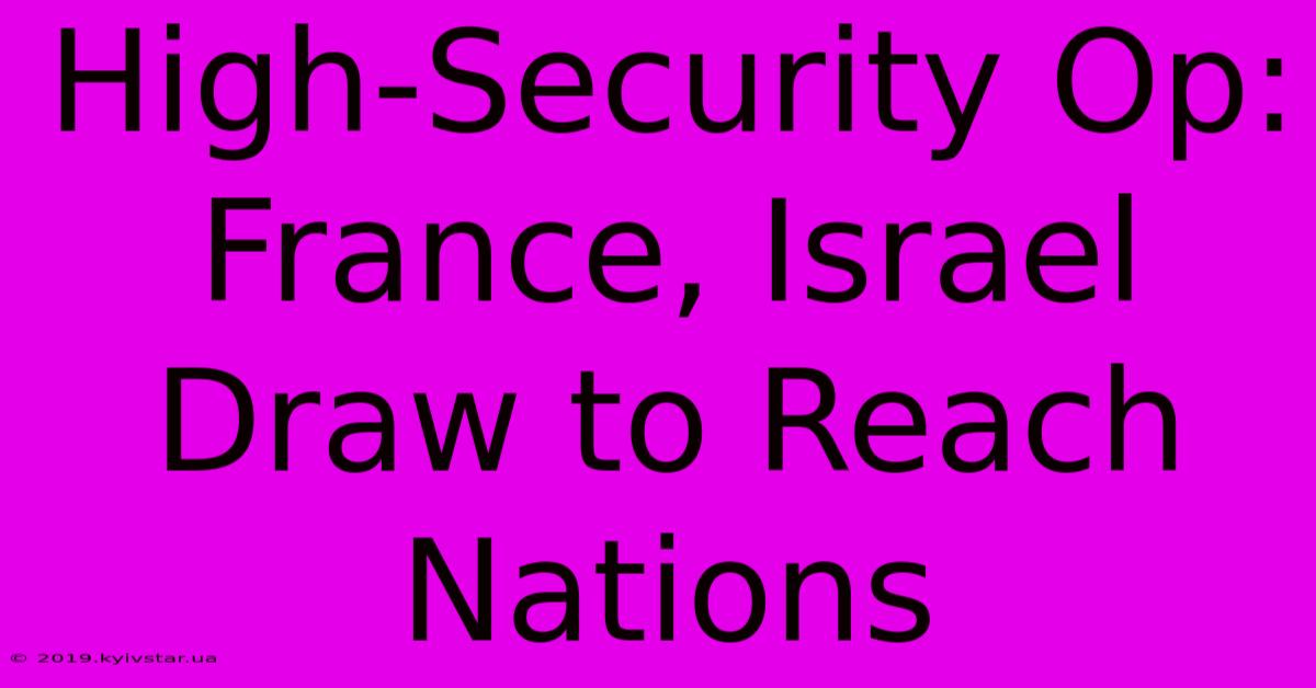 High-Security Op: France, Israel Draw To Reach Nations