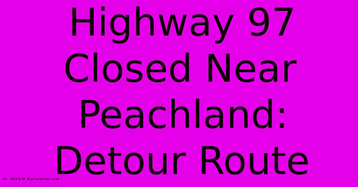 Highway 97 Closed Near Peachland: Detour Route