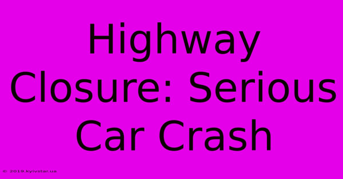 Highway Closure: Serious Car Crash