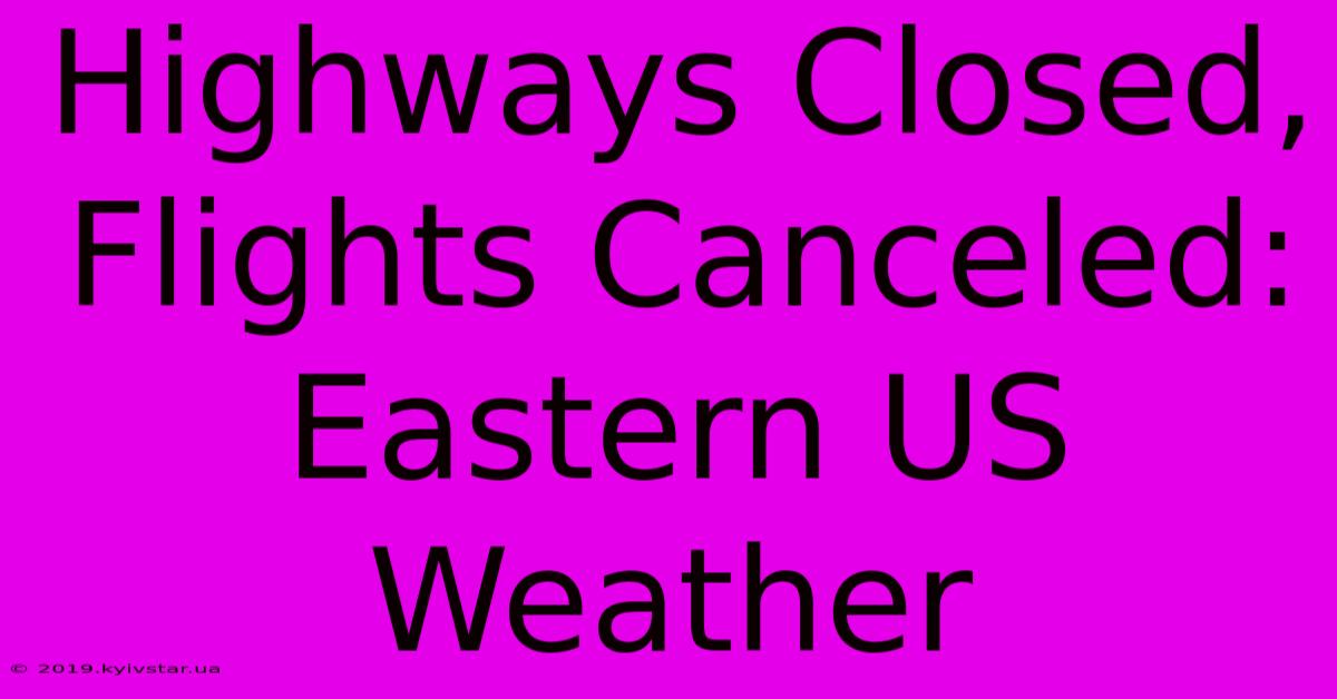 Highways Closed, Flights Canceled: Eastern US Weather 