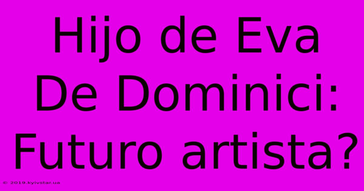 Hijo De Eva De Dominici:  Futuro Artista?