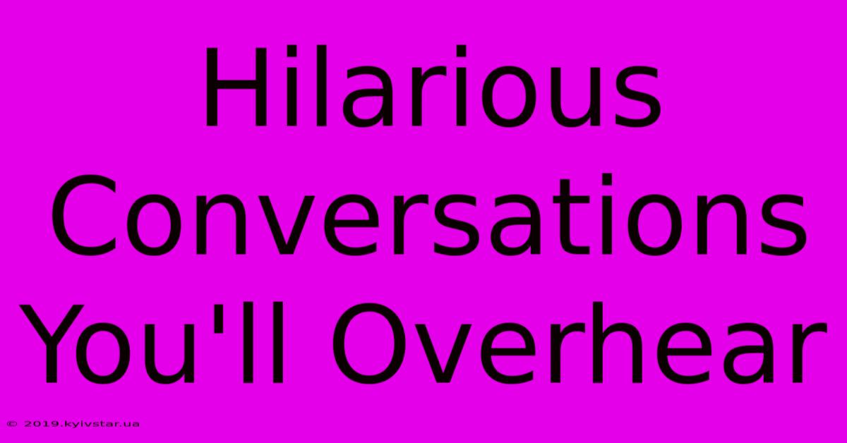 Hilarious Conversations You'll Overhear