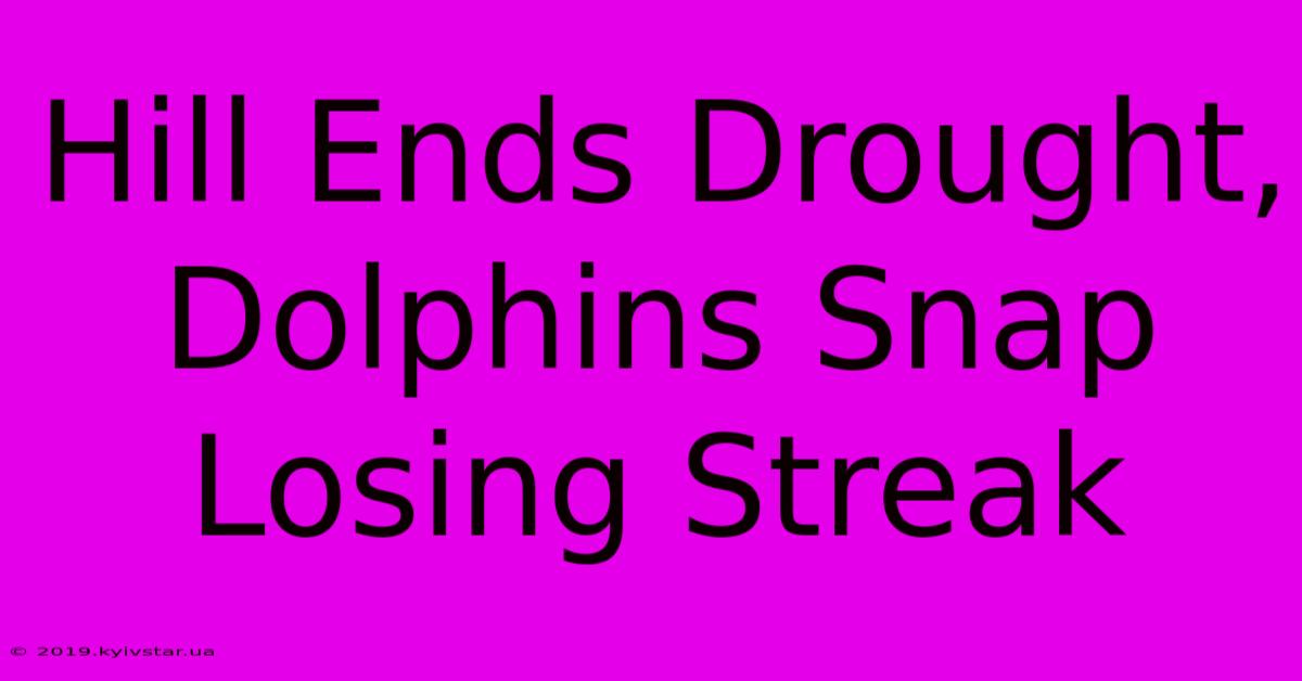 Hill Ends Drought, Dolphins Snap Losing Streak