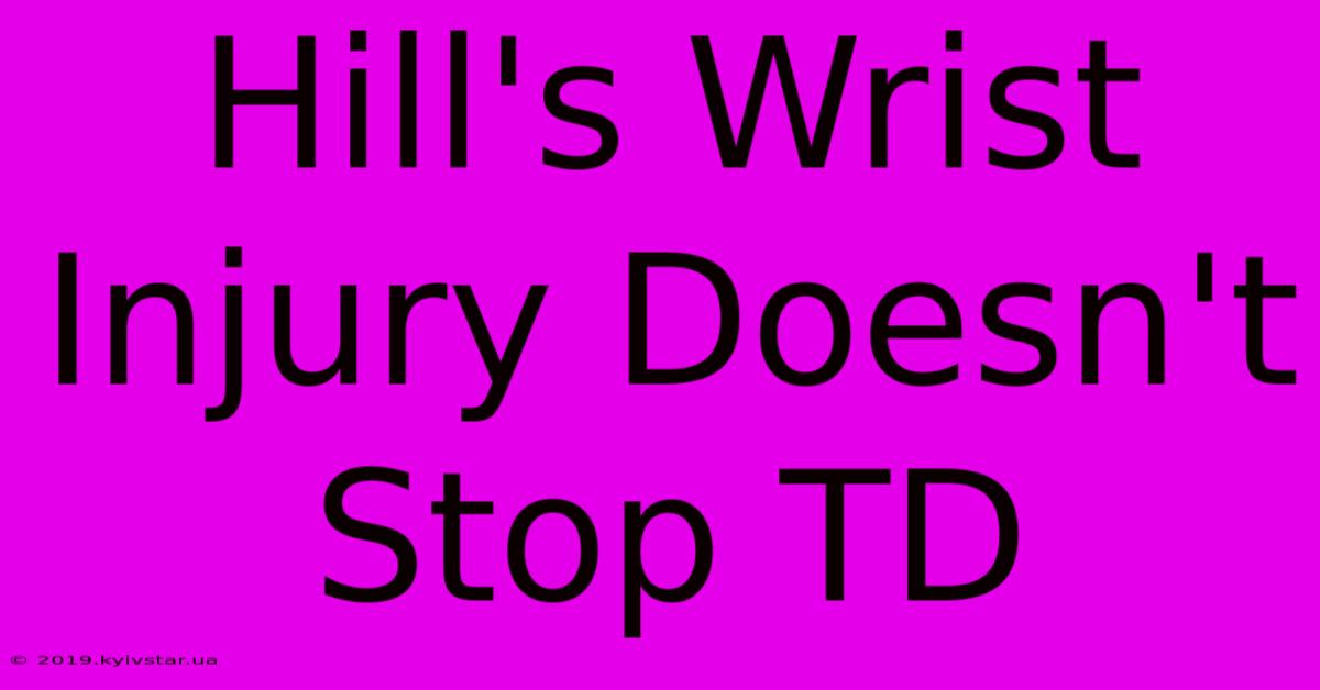 Hill's Wrist Injury Doesn't Stop TD