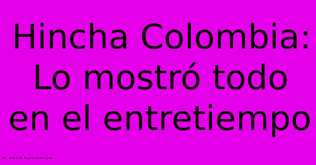 Hincha Colombia: Lo Mostró Todo En El Entretiempo