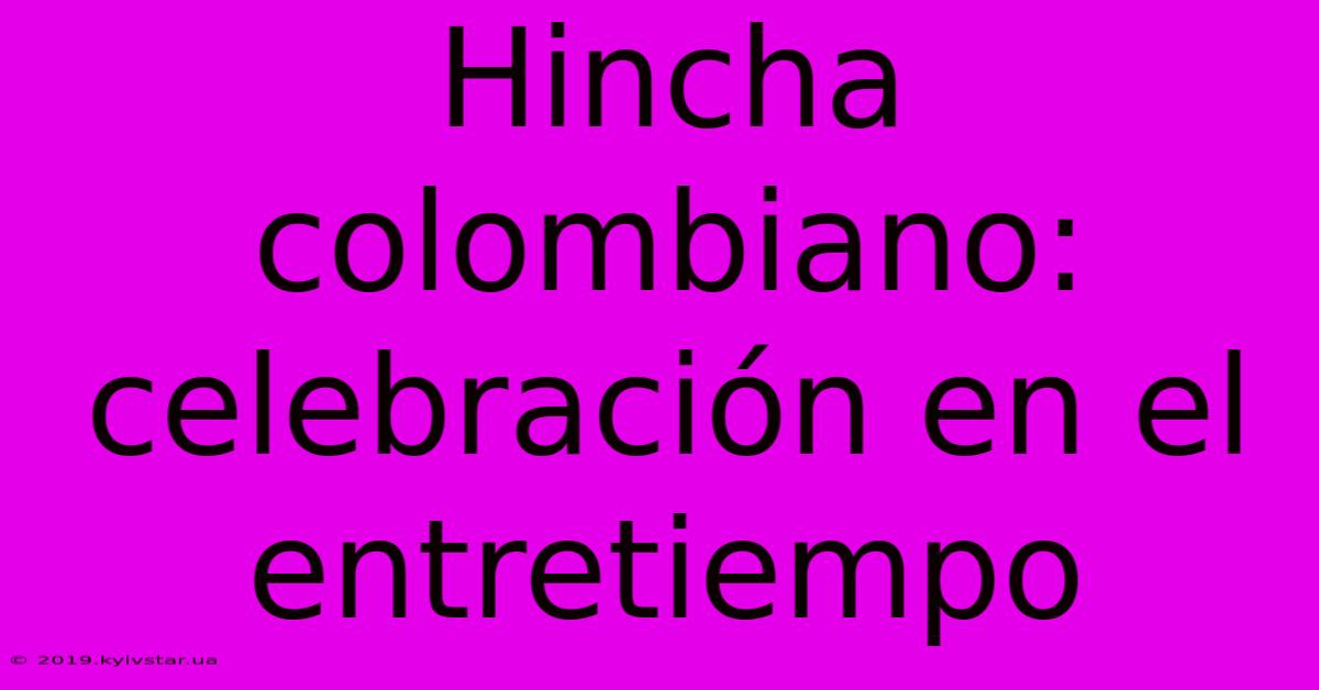 Hincha Colombiano: Celebración En El Entretiempo