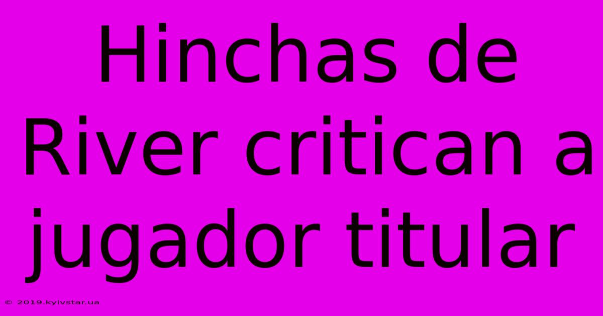 Hinchas De River Critican A Jugador Titular