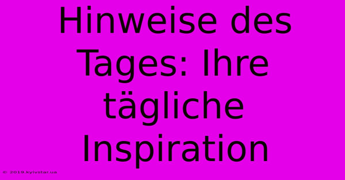 Hinweise Des Tages: Ihre Tägliche Inspiration