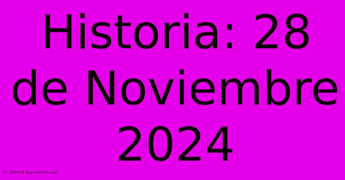 Historia: 28 De Noviembre 2024