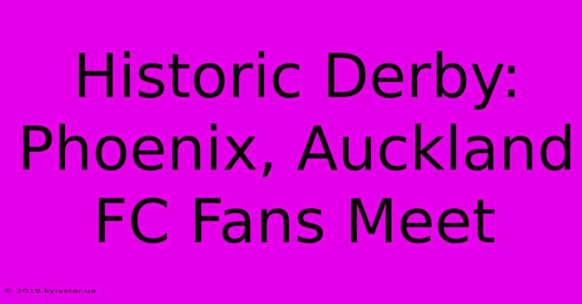 Historic Derby: Phoenix, Auckland FC Fans Meet