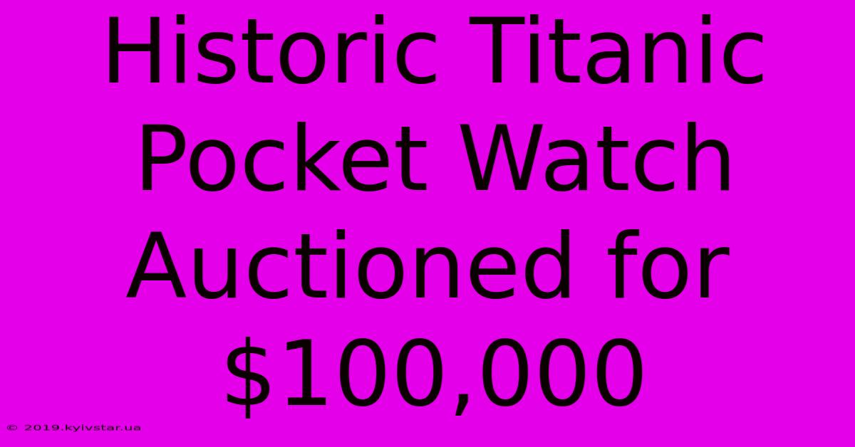 Historic Titanic Pocket Watch Auctioned For $100,000 