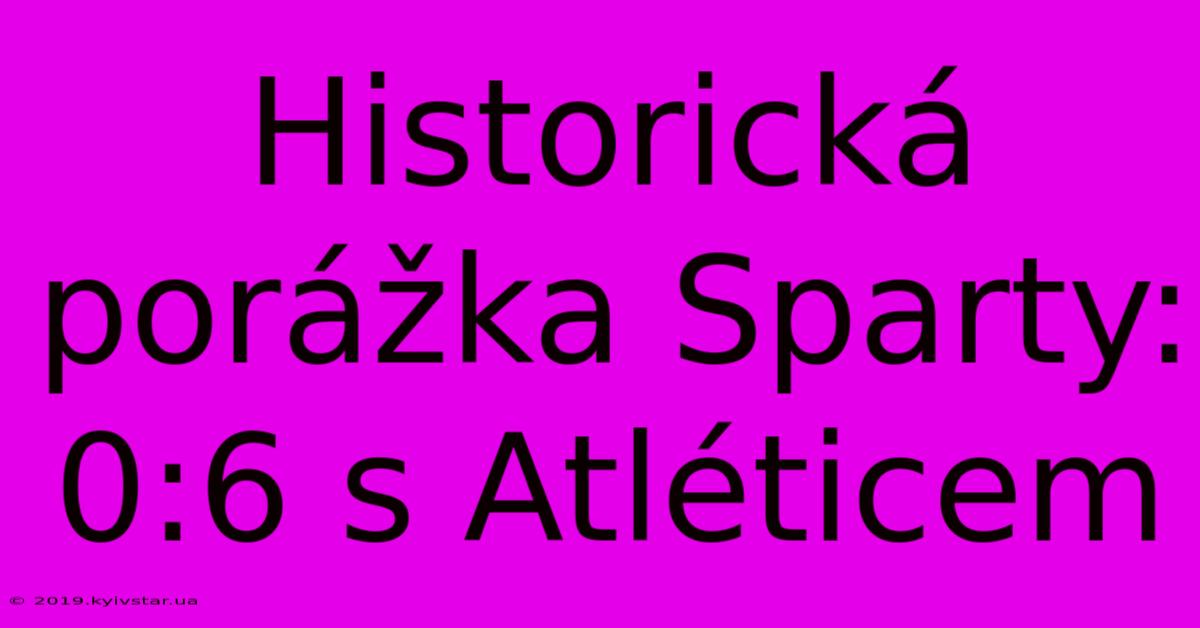 Historická Porážka Sparty: 0:6 S Atléticem