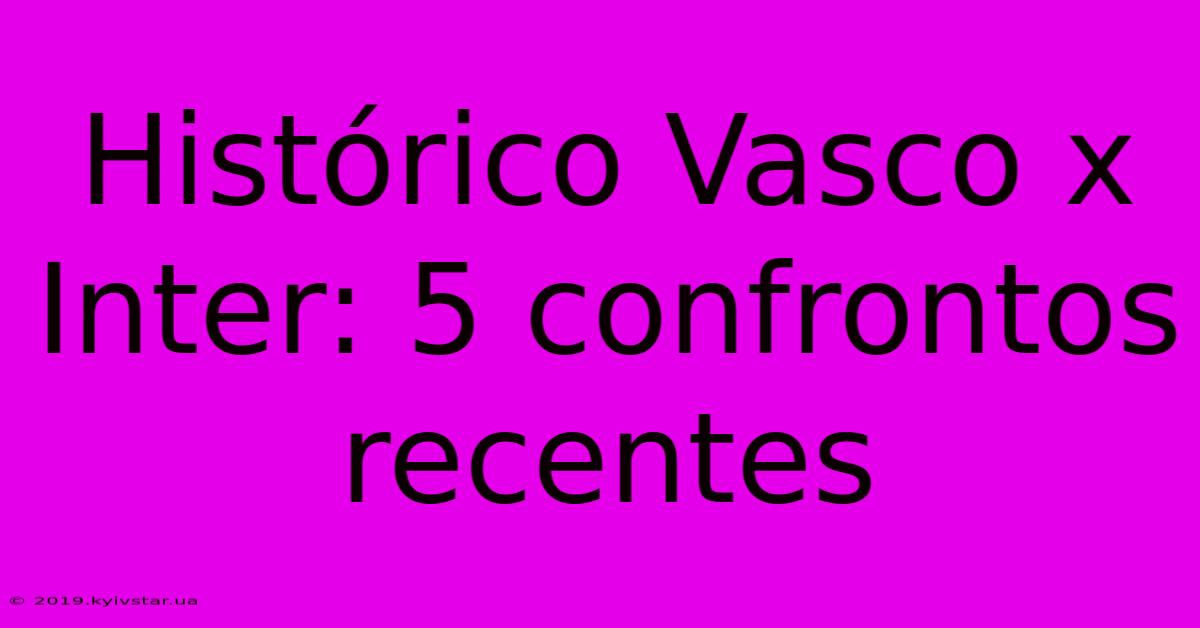 Histórico Vasco X Inter: 5 Confrontos Recentes