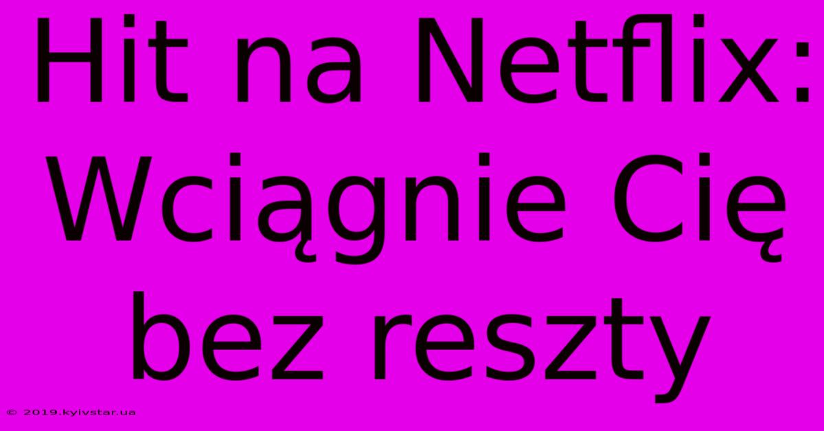 Hit Na Netflix: Wciągnie Cię Bez Reszty