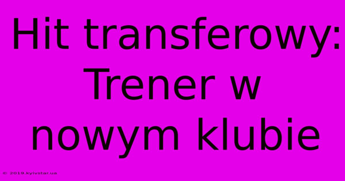 Hit Transferowy: Trener W Nowym Klubie