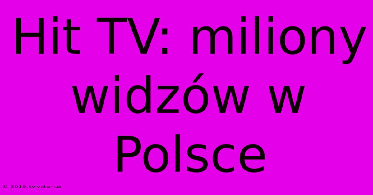 Hit TV: Miliony Widzów W Polsce