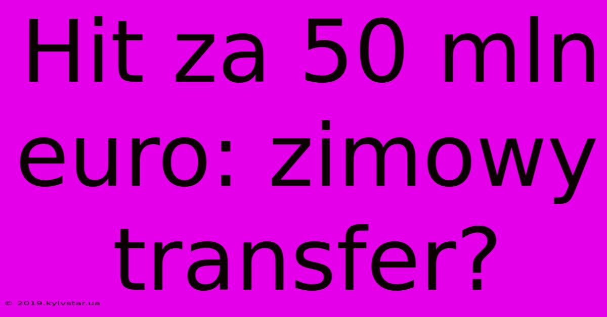 Hit Za 50 Mln Euro: Zimowy Transfer?