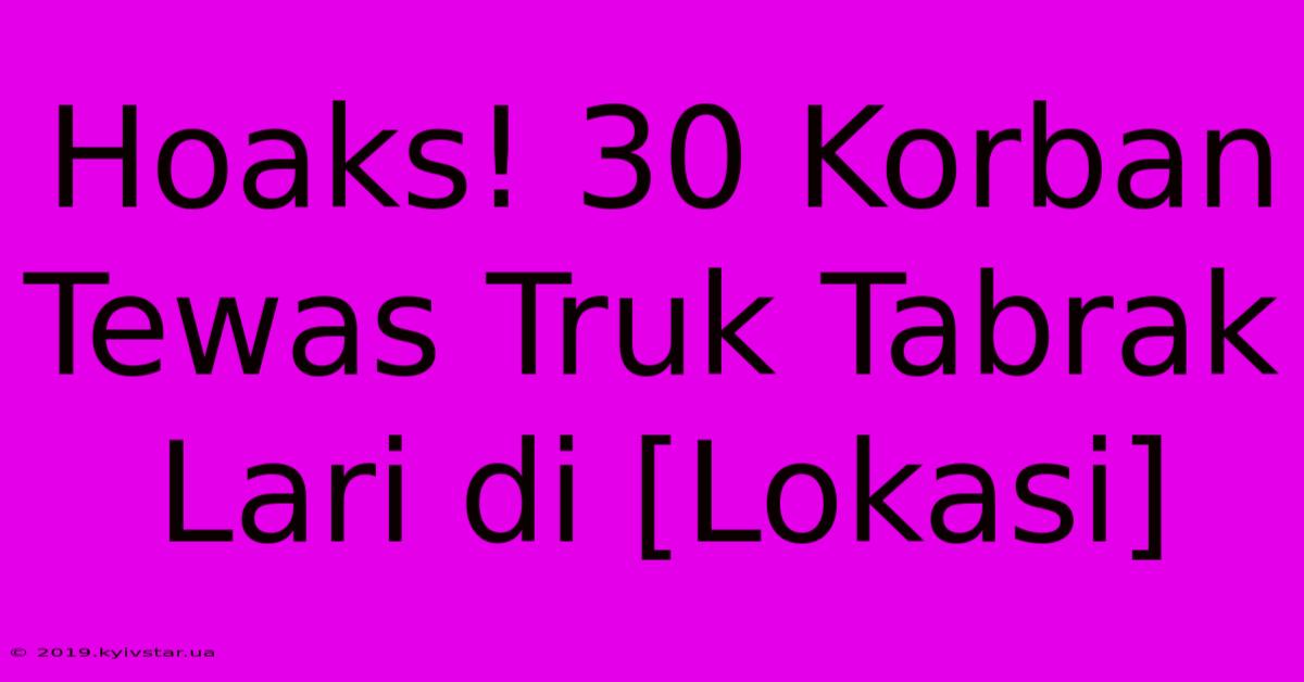 Hoaks! 30 Korban Tewas Truk Tabrak Lari Di [Lokasi]