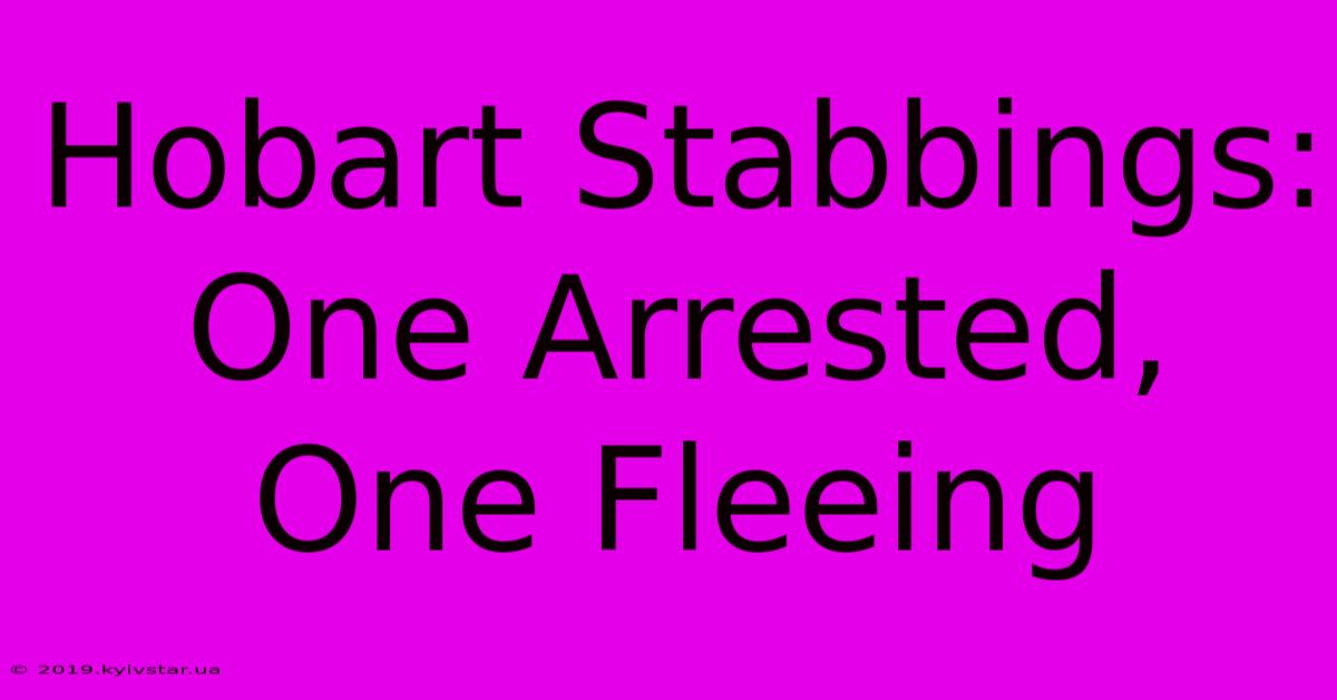 Hobart Stabbings: One Arrested, One Fleeing